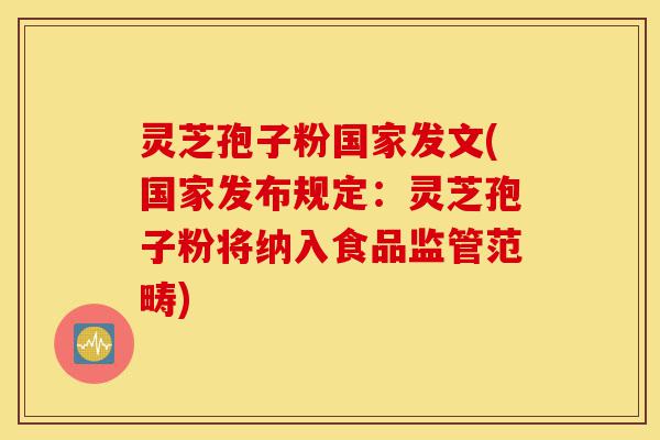 灵芝孢子粉国家发文(国家发布规定:灵芝孢子粉将纳入食品监管范畴)-第1张图片-灵芝之家 灵芝孢子粉国家发文(国家发布规定:灵芝孢子粉将纳入食品监管范畴)-第1张图片-灵芝之家