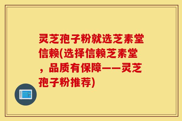 灵芝孢子粉就选芝素堂信赖(选择信赖芝素堂，品质有保障——灵芝孢子粉推荐)-第1张图片-灵芝之家