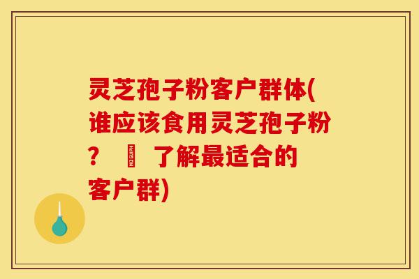 灵芝孢子粉客户群体(谁应该食用灵芝孢子粉? – 了解最适合的客户群)-第1张图片-灵芝之家 灵芝孢子粉客户群体(谁应该食用灵芝孢子粉? – 了解最适合的客户群)-第1张图片-灵芝之家