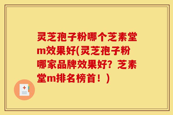 灵芝孢子粉哪个芝素堂m效果好(灵芝孢子粉哪家品牌效果好？芝素堂m排名榜首！)-第1张图片-灵芝之家