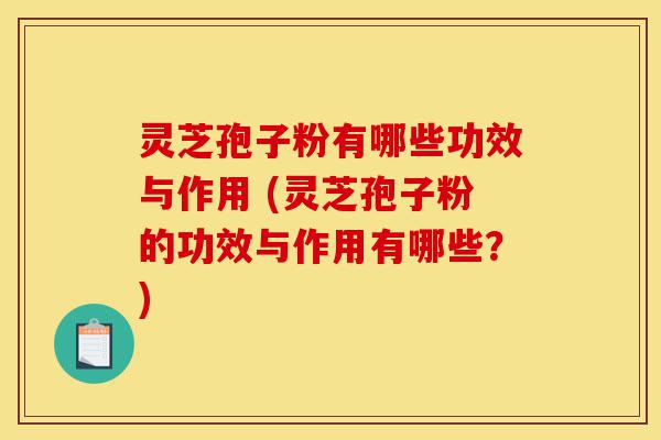 灵芝孢子粉有哪些功效与作用 (灵芝孢子粉的功效与作用有哪些?)-第1张图片-灵芝之家 灵芝孢子粉有哪些功效与作用 (灵芝孢子粉的功效与作用有哪些?)-第1张图片-灵芝之家