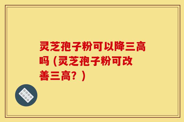灵芝孢子粉可以降三高吗 (灵芝孢子粉可改善三高?)-第1张图片-灵芝之家 灵芝孢子粉可以降三高吗 (灵芝孢子粉可改善三高?)-第1张图片-灵芝之家