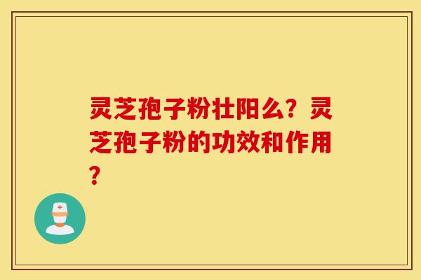 灵芝孢子粉壮阳么?灵芝孢子粉的功效和作用?-第1张图片-灵芝之家 灵芝孢子粉壮阳么?灵芝孢子粉的功效和作用?-第1张图片-灵芝之家