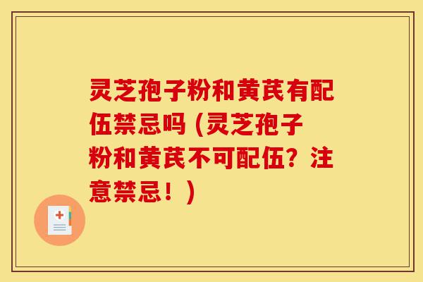 灵芝孢子粉和黄芪有配伍禁忌吗 (灵芝孢子粉和黄芪不可配伍?注意禁忌!)-第1张图片-灵芝之家 灵芝孢子粉和黄芪有配伍禁忌吗 (灵芝孢子粉和黄芪不可配伍?注意禁忌!)-第1张图片-灵芝之家