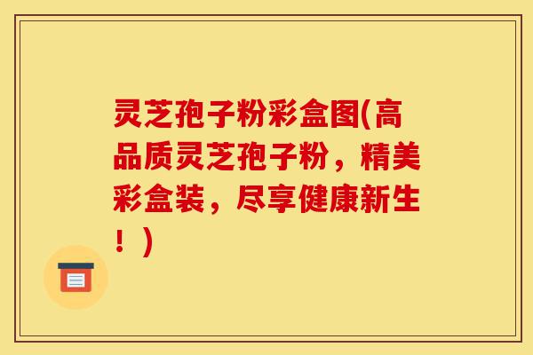 灵芝孢子粉彩盒图(高品质灵芝孢子粉，精美彩盒装，尽享健康新生！)-第1张图片-灵芝之家