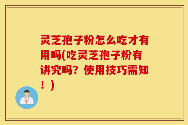 灵芝孢子粉怎么吃才有用吗(吃灵芝孢子粉有讲究吗？使用技巧需知！)-第1张图片-灵芝之家