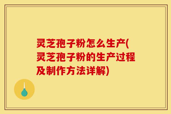 灵芝孢子粉怎么生产(灵芝孢子粉的生产过程及制作方法详解)-第1张图片-灵芝之家 灵芝孢子粉怎么生产(灵芝孢子粉的生产过程及制作方法详解)-第1张图片-灵芝之家