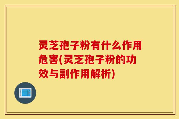 灵芝孢子粉有什么作用危害(灵芝孢子粉的功效与副作用解析)-第1张图片-灵芝之家 灵芝孢子粉有什么作用危害(灵芝孢子粉的功效与副作用解析)-第1张图片-灵芝之家