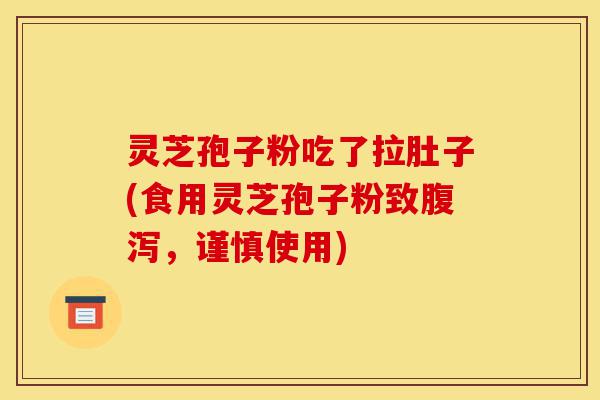 灵芝孢子粉吃了拉肚子(食用灵芝孢子粉致腹泻,谨慎使用)-第1张图片-灵芝之家 灵芝孢子粉吃了拉肚子(食用灵芝孢子粉致腹泻,谨慎使用)-第1张图片-灵芝之家