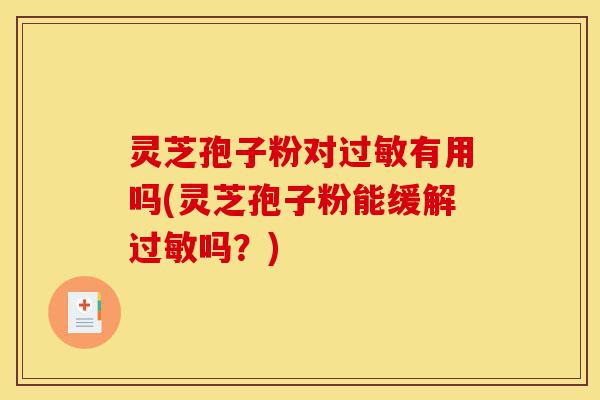 灵芝孢子粉对过敏有用吗(灵芝孢子粉能缓解过敏吗?)-第1张图片-灵芝之家 灵芝孢子粉对过敏有用吗(灵芝孢子粉能缓解过敏吗?)-第1张图片-灵芝之家