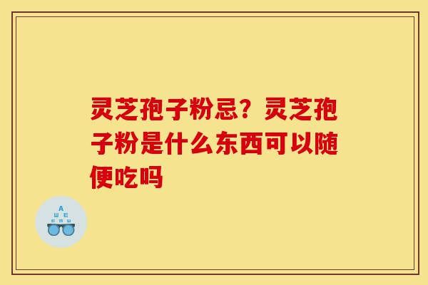灵芝孢子粉忌?灵芝孢子粉是什么东西可以随便吃吗-第1张图片-灵芝之家 灵芝孢子粉忌?灵芝孢子粉是什么东西可以随便吃吗-第1张图片-灵芝之家