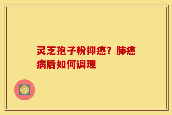 灵芝孢子粉抑癌?肺癌病后如何调理-第1张图片-灵芝之家 灵芝孢子粉抑癌?肺癌病后如何调理-第1张图片-灵芝之家
