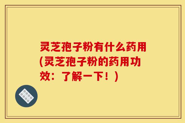 灵芝孢子粉有什么药用(灵芝孢子粉的药用功效:了解一下!)-第1张图片-灵芝之家 灵芝孢子粉有什么药用(灵芝孢子粉的药用功效:了解一下!)-第1张图片-灵芝之家