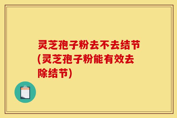 灵芝孢子粉去不去结节(灵芝孢子粉能有效去除结节)-第1张图片-灵芝之家