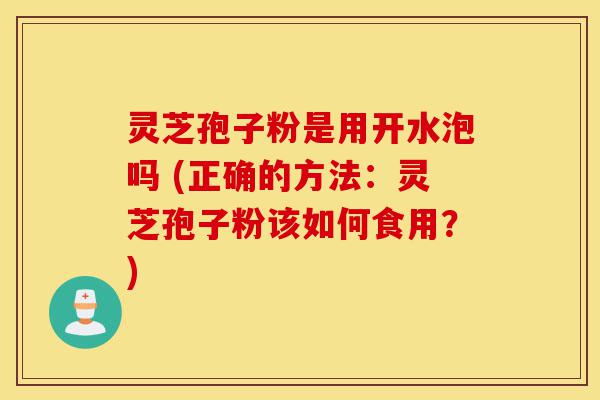 灵芝孢子粉是用开水泡吗 (正确的方法:灵芝孢子粉该如何食用?)-第1张图片-灵芝之家 灵芝孢子粉是用开水泡吗 (正确的方法:灵芝孢子粉该如何食用?)-第1张图片-灵芝之家