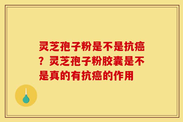 灵芝孢子粉是不是抗癌?灵芝孢子粉胶囊是不是真的有抗癌的作用-第1张图片-灵芝之家 灵芝孢子粉是不是抗癌?灵芝孢子粉胶囊是不是真的有抗癌的作用-第1张图片-灵芝之家