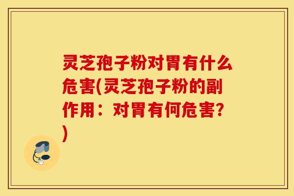 灵芝孢子粉对胃有什么危害(灵芝孢子粉的副作用:对胃有何危害?)-第1张图片-灵芝之家 灵芝孢子粉对胃有什么危害(灵芝孢子粉的副作用:对胃有何危害?)-第1张图片-灵芝之家