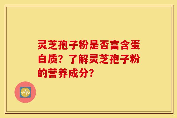 灵芝孢子粉是否富含蛋白质?了解灵芝孢子粉的营养成分?-第1张图片-灵芝之家 灵芝孢子粉是否富含蛋白质?了解灵芝孢子粉的营养成分?-第1张图片-灵芝之家