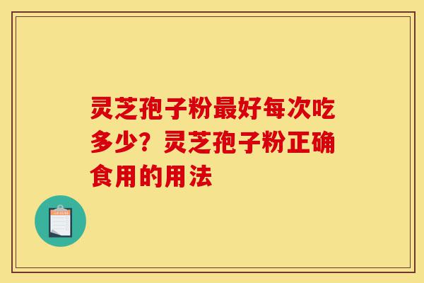 灵芝孢子粉最好每次吃多少?灵芝孢子粉正确食用的用法-第1张图片-灵芝之家 灵芝孢子粉最好每次吃多少?灵芝孢子粉正确食用的用法-第1张图片-灵芝之家