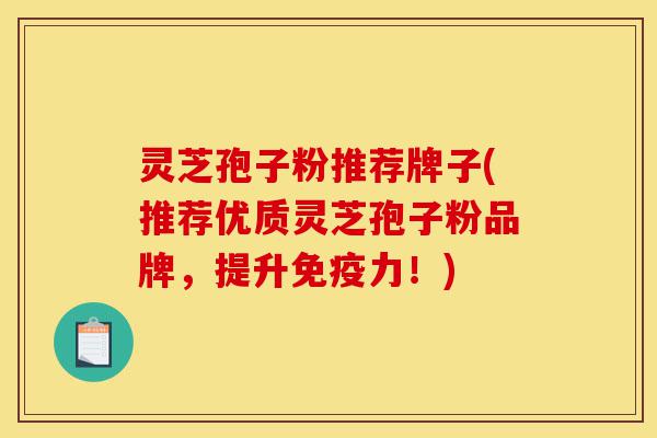 灵芝孢子粉推荐牌子(推荐优质灵芝孢子粉品牌,提升免疫力!)-第1张图片-灵芝之家 灵芝孢子粉推荐牌子(推荐优质灵芝孢子粉品牌,提升免疫力!)-第1张图片-灵芝之家