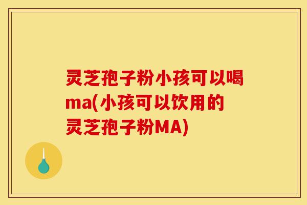 灵芝孢子粉小孩可以喝ma(小孩可以饮用的灵芝孢子粉MA)-第1张图片-灵芝之家 灵芝孢子粉小孩可以喝ma(小孩可以饮用的灵芝孢子粉MA)-第1张图片-灵芝之家