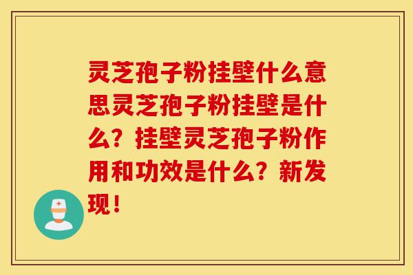 灵芝孢子粉挂壁什么意思灵芝孢子粉挂壁是什么?挂壁灵芝孢子粉作用和功效是什么?新发现!-第1张图片-灵芝之家 灵芝孢子粉挂壁什么意思灵芝孢子粉挂壁是什么?挂壁灵芝孢子粉作用和功效是什么?新发现!-第1张图片-灵芝之家
