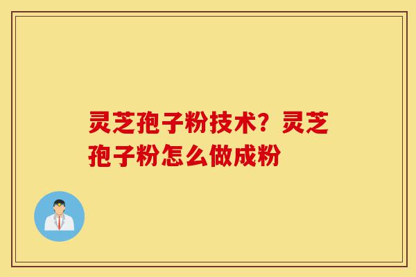灵芝孢子粉技术?灵芝孢子粉怎么做成粉-第1张图片-灵芝之家 灵芝孢子粉技术?灵芝孢子粉怎么做成粉-第1张图片-灵芝之家
