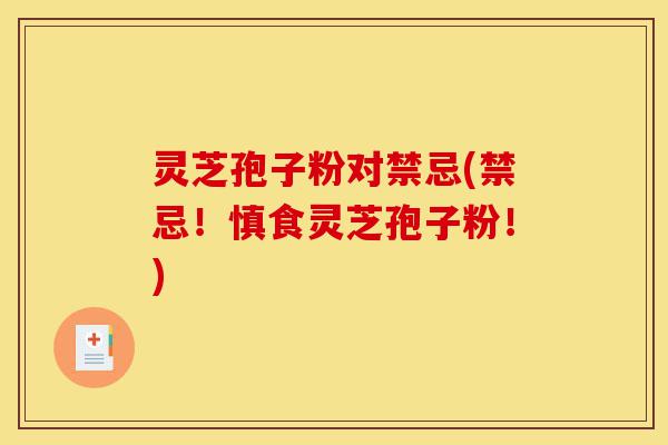 灵芝孢子粉对禁忌(禁忌！慎食灵芝孢子粉！)-第1张图片-灵芝之家