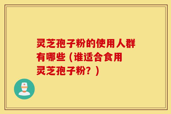 灵芝孢子粉的使用人群有哪些 (谁适合食用灵芝孢子粉?)-第1张图片-灵芝之家 灵芝孢子粉的使用人群有哪些 (谁适合食用灵芝孢子粉?)-第1张图片-灵芝之家