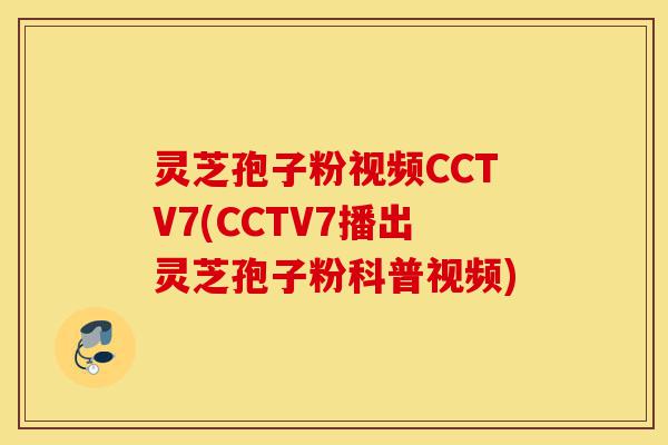 灵芝孢子粉视频CCTV7(CCTV7播出灵芝孢子粉科普视频)-第1张图片-灵芝之家 灵芝孢子粉视频CCTV7(CCTV7播出灵芝孢子粉科普视频)-第1张图片-灵芝之家
