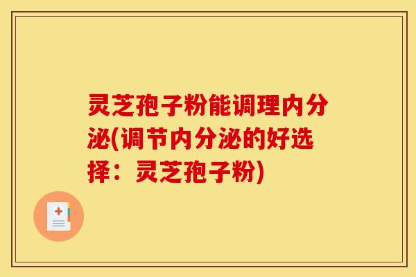 灵芝孢子粉能调理内分泌(调节内分泌的好选择:灵芝孢子粉)-第1张图片-灵芝之家 灵芝孢子粉能调理内分泌(调节内分泌的好选择:灵芝孢子粉)-第1张图片-灵芝之家