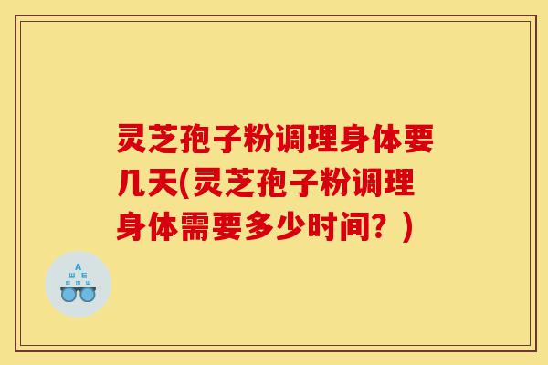 灵芝孢子粉调理身体要几天(灵芝孢子粉调理身体需要多少时间?)-第1张图片-灵芝之家 灵芝孢子粉调理身体要几天(灵芝孢子粉调理身体需要多少时间?)-第1张图片-灵芝之家