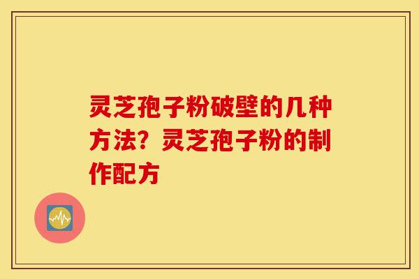 灵芝孢子粉破壁的几种方法?灵芝孢子粉的制作配方-第1张图片-灵芝之家 灵芝孢子粉破壁的几种方法?灵芝孢子粉的制作配方-第1张图片-灵芝之家