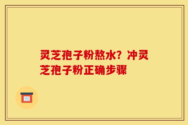 灵芝孢子粉熬水?冲灵芝孢子粉正确步骤-第1张图片-灵芝之家 灵芝孢子粉熬水?冲灵芝孢子粉正确步骤-第1张图片-灵芝之家