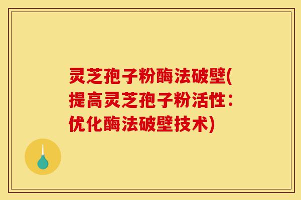 灵芝孢子粉酶法破壁(提高灵芝孢子粉活性:优化酶法破壁技术)-第1张图片-灵芝之家 灵芝孢子粉酶法破壁(提高灵芝孢子粉活性:优化酶法破壁技术)-第1张图片-灵芝之家