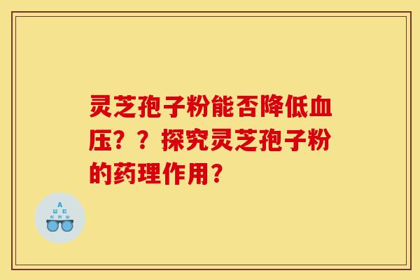 灵芝孢子粉能否降低血压??探究灵芝孢子粉的药理作用?-第1张图片-灵芝之家 灵芝孢子粉能否降低血压??探究灵芝孢子粉的药理作用?-第1张图片-灵芝之家