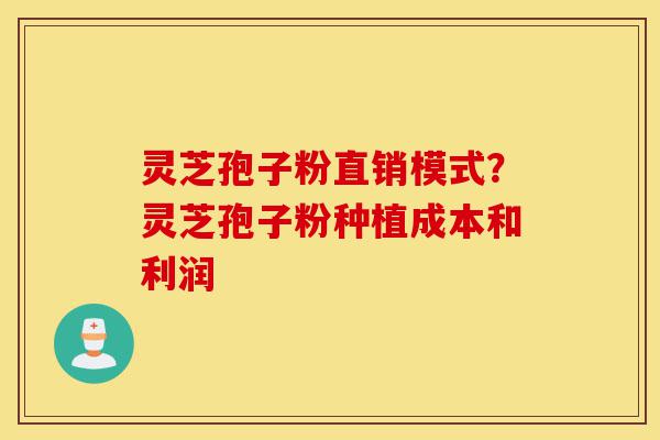 灵芝孢子粉直销模式?灵芝孢子粉种植成本和利润-第1张图片-灵芝之家 灵芝孢子粉直销模式?灵芝孢子粉种植成本和利润-第1张图片-灵芝之家
