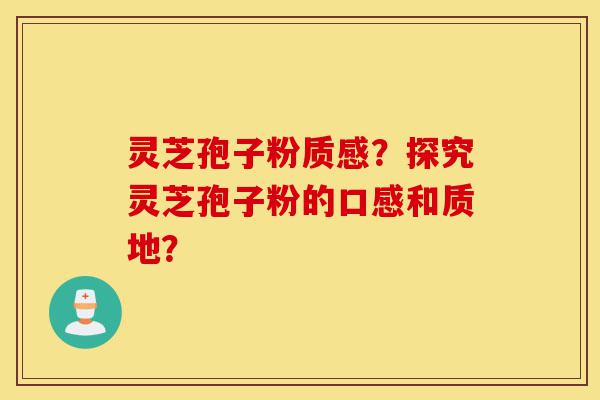 灵芝孢子粉质感？探究灵芝孢子粉的口感和质地？-第1张图片-灵芝之家