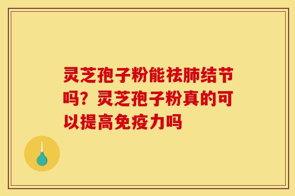 灵芝孢子粉能祛肺结节吗?灵芝孢子粉真的可以提高免疫力吗-第1张图片-灵芝之家 灵芝孢子粉能祛肺结节吗?灵芝孢子粉真的可以提高免疫力吗-第1张图片-灵芝之家