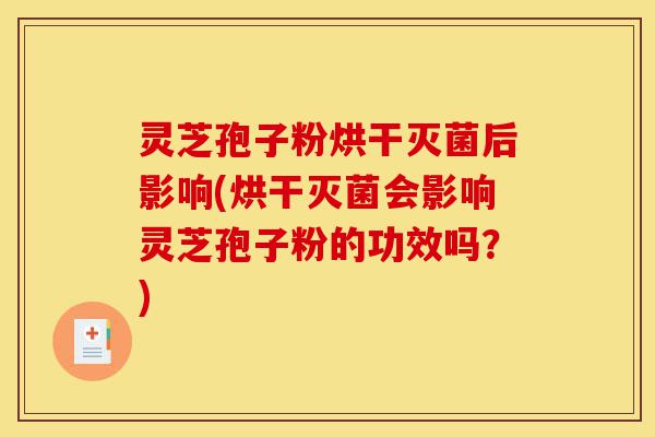 灵芝孢子粉烘干灭菌后影响(烘干灭菌会影响灵芝孢子粉的功效吗?)-第1张图片-灵芝之家 灵芝孢子粉烘干灭菌后影响(烘干灭菌会影响灵芝孢子粉的功效吗?)-第1张图片-灵芝之家