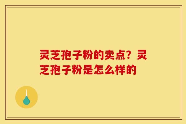 灵芝孢子粉的卖点?灵芝孢子粉是怎么样的-第1张图片-灵芝之家 灵芝孢子粉的卖点?灵芝孢子粉是怎么样的-第1张图片-灵芝之家