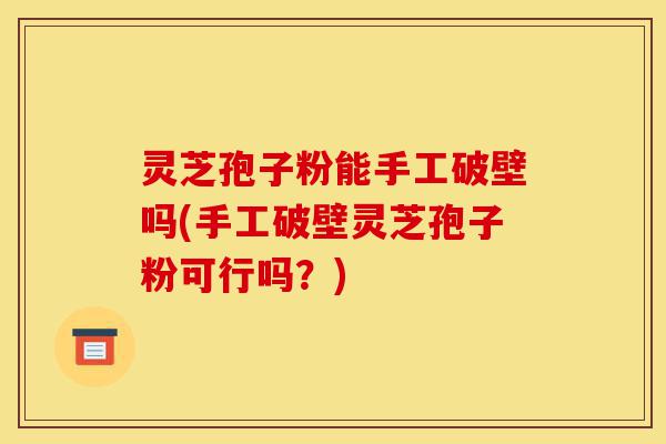 灵芝孢子粉能手工破壁吗(手工破壁灵芝孢子粉可行吗?)-第1张图片-灵芝之家 灵芝孢子粉能手工破壁吗(手工破壁灵芝孢子粉可行吗?)-第1张图片-灵芝之家