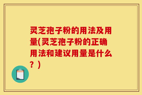 灵芝孢子粉的用法及用量(灵芝孢子粉的正确用法和建议用量是什么?)-第1张图片-灵芝之家 灵芝孢子粉的用法及用量(灵芝孢子粉的正确用法和建议用量是什么?)-第1张图片-灵芝之家