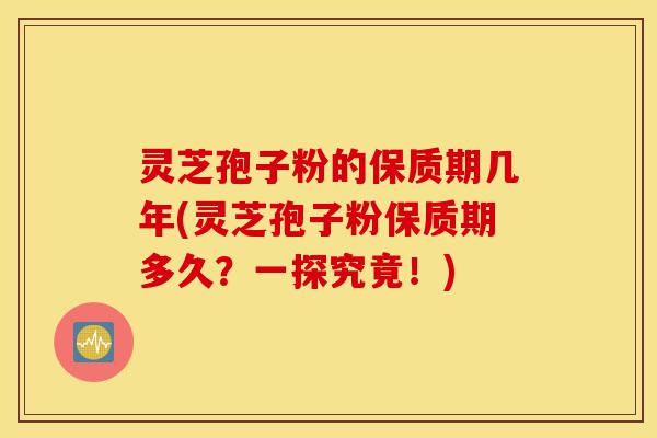 灵芝孢子粉的保质期几年(灵芝孢子粉保质期多久?一探究竟!)-第1张图片-灵芝之家 灵芝孢子粉的保质期几年(灵芝孢子粉保质期多久?一探究竟!)-第1张图片-灵芝之家