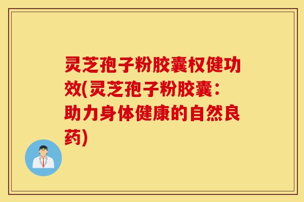 灵芝孢子粉胶囊权健功效(灵芝孢子粉胶囊：助力身体健康的自然良药)-第1张图片-灵芝之家