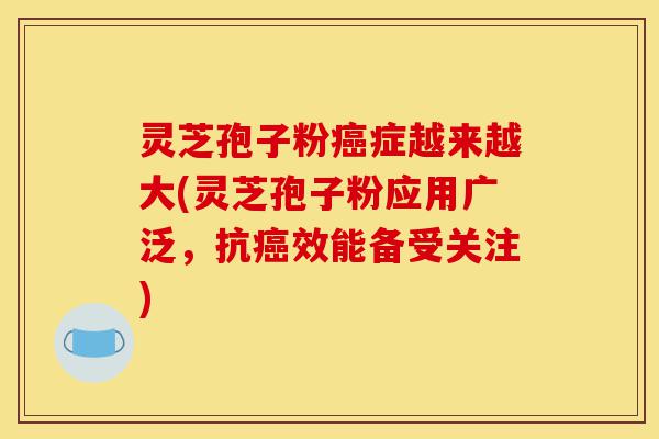 灵芝孢子粉癌症越来越大(灵芝孢子粉应用广泛,抗癌效能备受关注)-第1张图片-灵芝之家 灵芝孢子粉癌症越来越大(灵芝孢子粉应用广泛,抗癌效能备受关注)-第1张图片-灵芝之家
