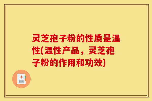 灵芝孢子粉的性质是温性(温性产品,灵芝孢子粉的作用和功效)-第1张图片-灵芝之家 灵芝孢子粉的性质是温性(温性产品,灵芝孢子粉的作用和功效)-第1张图片-灵芝之家