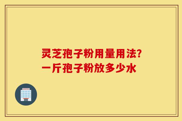 灵芝孢子粉用量用法?一斤孢子粉放多少水-第1张图片-灵芝之家 灵芝孢子粉用量用法?一斤孢子粉放多少水-第1张图片-灵芝之家