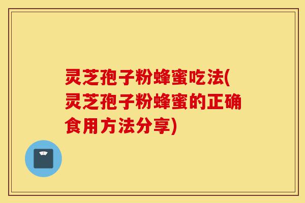 灵芝孢子粉蜂蜜吃法(灵芝孢子粉蜂蜜的正确食用方法分享)-第1张图片-灵芝之家 灵芝孢子粉蜂蜜吃法(灵芝孢子粉蜂蜜的正确食用方法分享)-第1张图片-灵芝之家