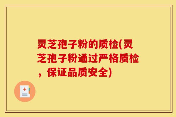 灵芝孢子粉的质检(灵芝孢子粉通过严格质检，保证品质安全)-第1张图片-灵芝之家